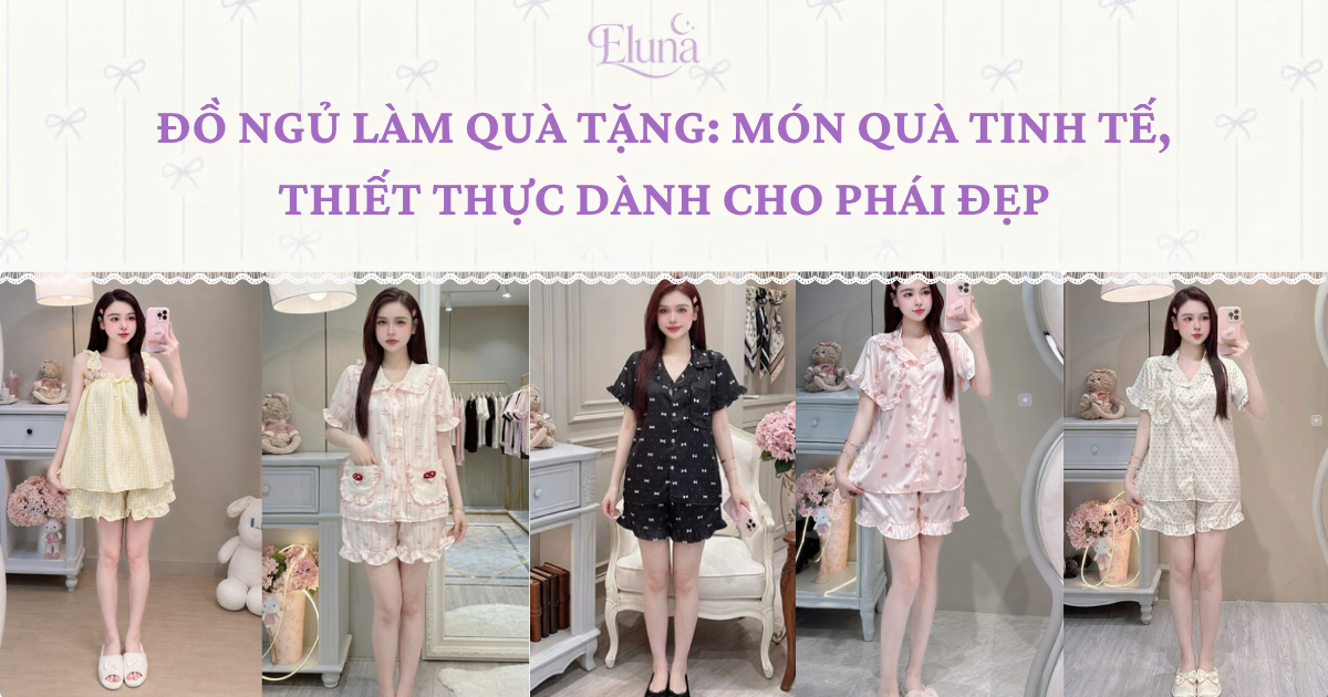 Đồ ngủ làm quà tặng Món quà tinh tế, thiết thực dành cho phái đẹp